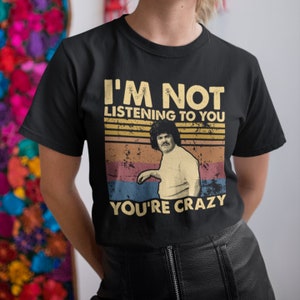 I&#39;m Not Listening To You You&#39;re Crazy Vintage T-Shirt, Hoodie, Sweatshirts