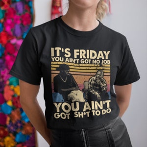 It&#39;s Friday You Ain&#39;t Got No Job You Ain&#39;t Got Sh*t To Do Vintage Retro T-Shirt, Hoodie, Sweatshirts