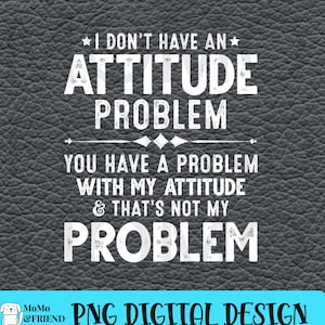I don&#39;t have attitude problem funny Quotes PNG, Instant download
