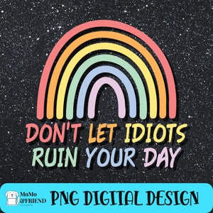 Don’t let idiots ruin your day Rainbow Sublimation Better Day Png Instant Download