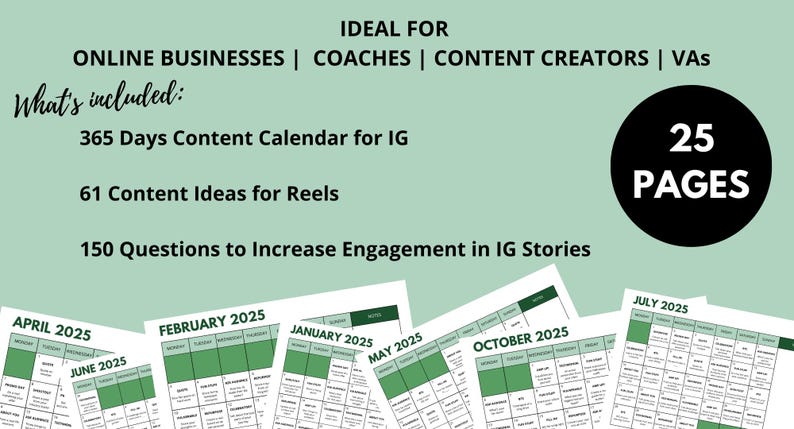 Puede incluir: Un gr&aacute;fico verde y blanco con el texto "IDEAL FOR ONLINE BUSINESSES | COACHES | CONTENT CREATORS | VAs" y "What's included: 365 Days Content Calendar for IG 61 Content Ideas for Reels 150 Questions to Increase Engagement in IG Stories". Un c&iacute;rculo negro con el texto "25 PAGES" est&aacute; en la esquina superior derecha. Hay siete p&aacute;ginas de calendario para diferentes meses del a&ntilde;o, con los meses etiquetados "APRIL 2025", "FEBRUARY 2025", "JUNE 2025", "JANUARY 2025", "MAY 2025", "OCTOBER 2025" y "JULY 2025".