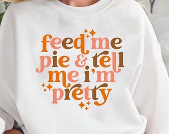 Feed Me Pie And Tell Me I'm Pretty Fall Sweatshirt, Cute Thanksgiving Sweater, Funny Fall Sweatshirt, Pumpkin Pie Sweatshirt, Fall Hoodie