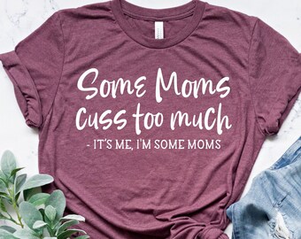 Funny Mom Shirt, Mothers Day T-Shirt, Mom Life TShirt, Some Moms Cuss Too Much, It's Me, I'm Some Moms, Fun Humor Bad Girl Womens Outfit