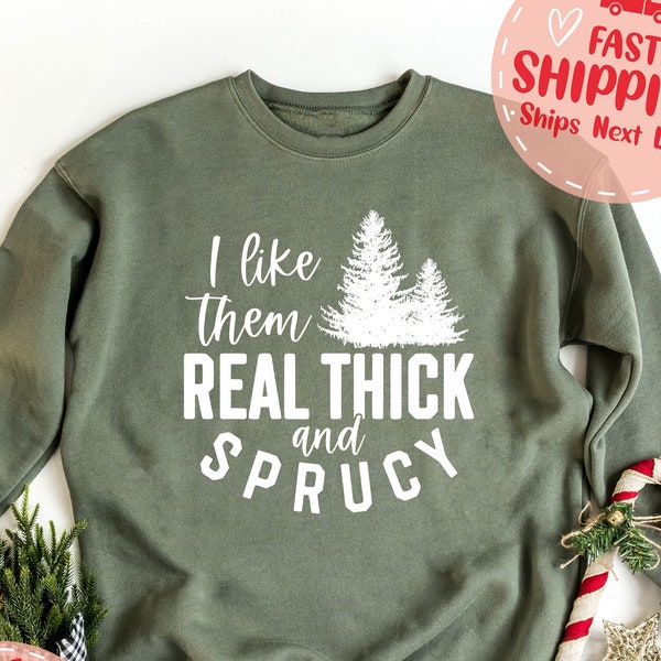 I Like Them Real Thick and Sprucy Christmas Sweatshirt, Funny Christmas Sweatshirt, Holiday Sweatshirt, Cute Christmas Sweater, Xmas Gifts