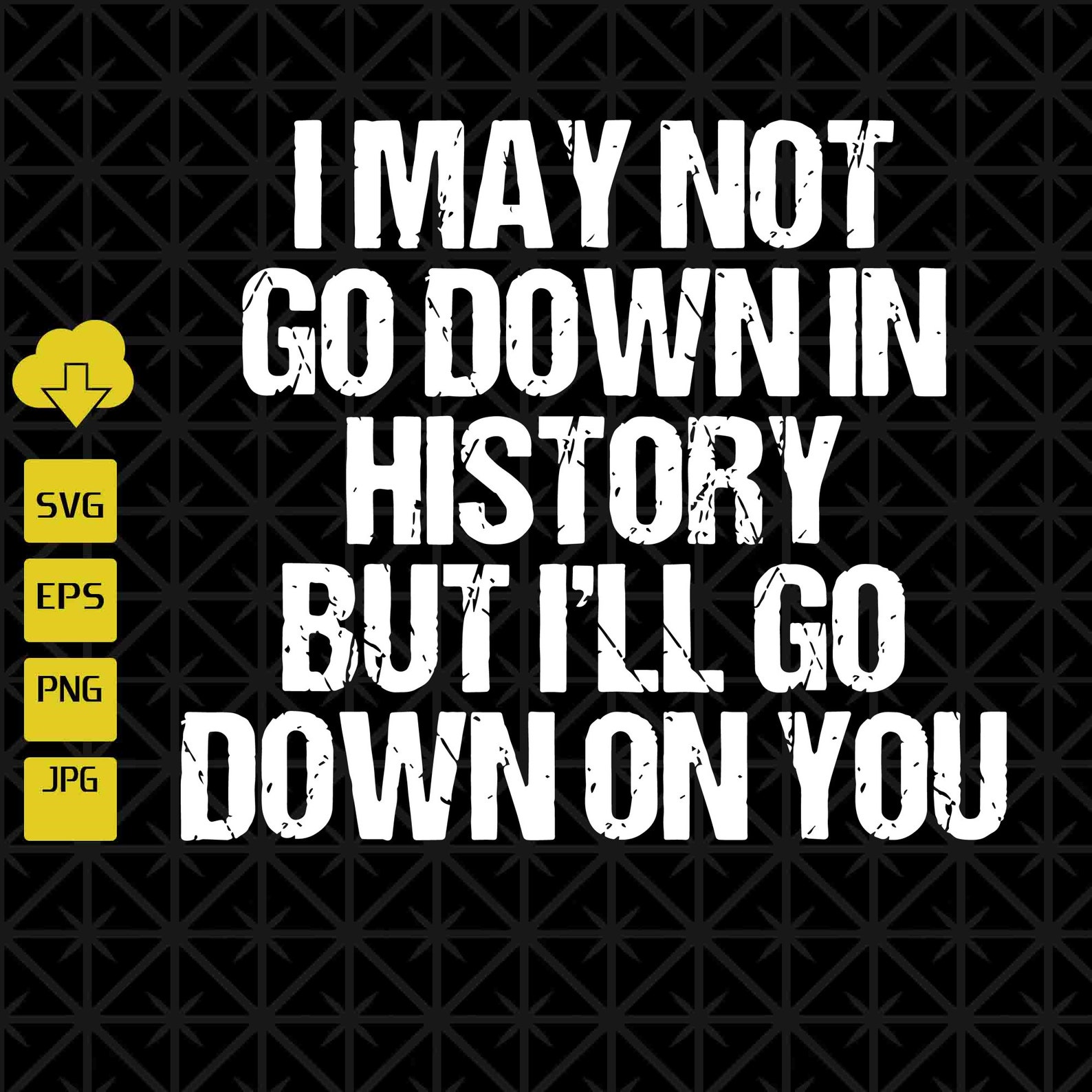 I May Not Go Down In History But I ll Go Down On You SVG Etsy