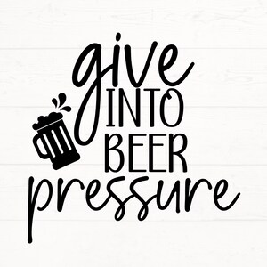 Give in to Beer pressure SVG PNG, Beer SVG, Beer Quote svg, beer design cut file