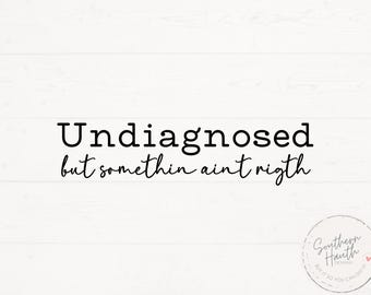 Undiagnosed But Somethin Sint Right Svg Png, Snarky Shirt Design, Sarcastic Svg, Funny Shirt Svg, Funny Shirt Saying Svg Cut File