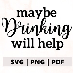 Maybe Drinking Will Help SVG PNG Cut File for Cricut, Funny Design, Funny Cut File, Drinking Design