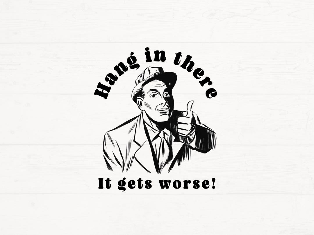 Hang in there it gets worse png sarcastic png funny shirt design etsy