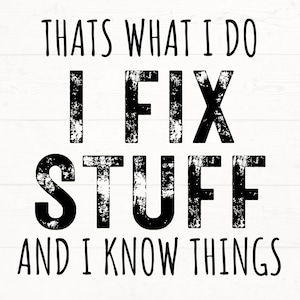 May include: Black and white graphic text on a white wood background. The text reads "That's what I do I fix stuff and I know things".