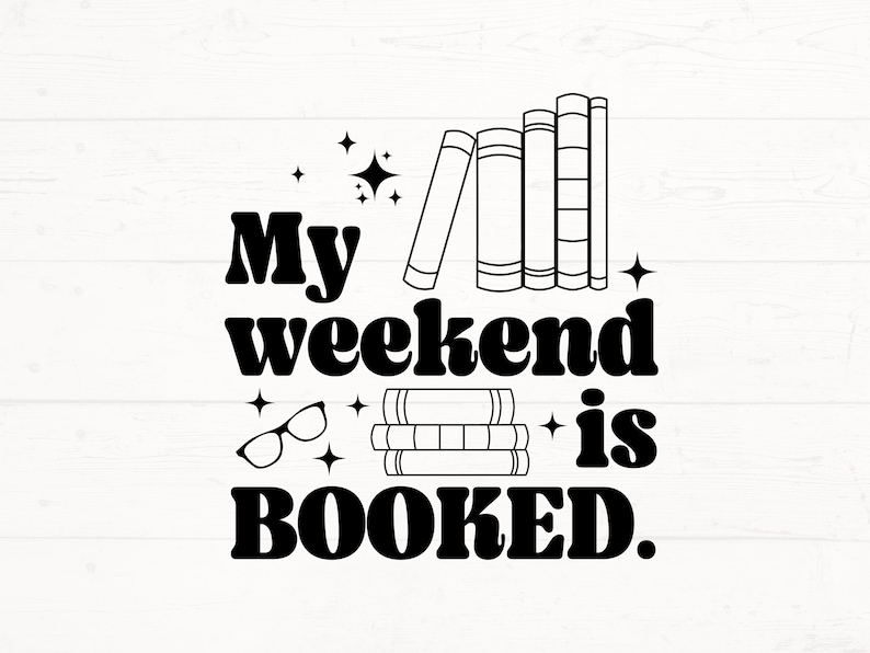 May include: Black and white graphic design with the text "My weekend is BOOKED."  The graphic includes a stack of books, a pair of glasses, and stars.