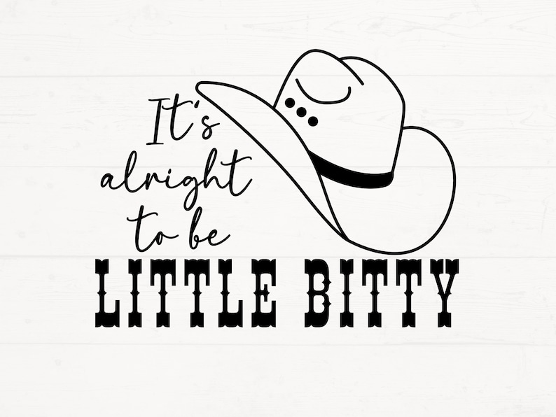 May include: Black and white graphic design with a cowboy hat and the text "It's alright to be little bitty".