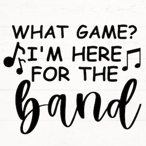 What Game? I&#39;m here for the band SVG, Band Mom SVG, Band Mom PNG, Marching Band Mom svg, high school band png