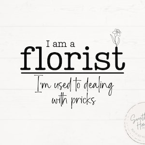 May include: A white background with black text that reads "I am a florist. I'm used to dealing with pricks." A small flower illustration is above the word "pricks". A circular logo is in the bottom right corner.
