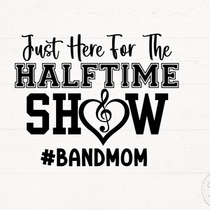 May include: Black and white graphic with the text "Just Here For The Halftime Show" in a bold font. A musical note is inside a heart shape. Below is the hashtag #BANDMOM.