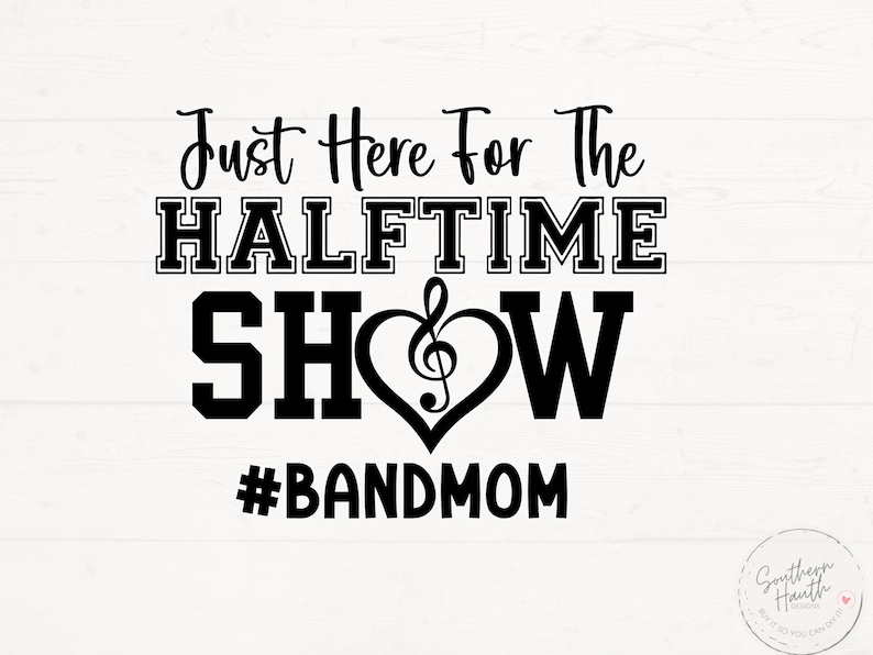 May include: Black and white graphic with the text "Just Here For The Halftime Show" in a bold font. A musical note is inside a heart shape. Below is the hashtag #BANDMOM.