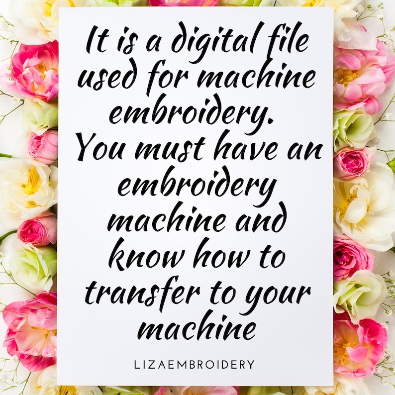 May include: A white card with black text that reads "It is a digital file used for machine embroidery. You must have an embroidery machine and know how to transfer to your machine. LIZAEMBROIDERY". The card is surrounded by pink and white flowers.