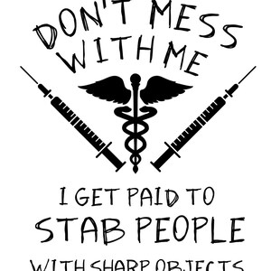 May include: A white graphic with black text and illustrations. The text reads "DON'T MESS WITH ME" above a medical symbol and two syringes. Below, the text continues: "I GET PAID TO STAB PEOPLE WITH SHARP OBJECTS."