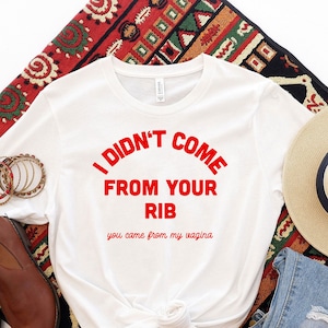 Feminist tee, I didn&#39;t come from your Rib Shirt,Feminism shirt,Feminist T-shirt, feminism shirt, feminist gift, ladies gift shirt, Girl