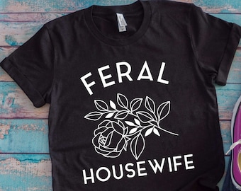 Feral Housewife Tee,Feral Housewife T-Shirt, Funny Quote T-Shirt, SAHM, Stay at Home Mom, Housewife Humor, Mom Humor, Housewife Shirt