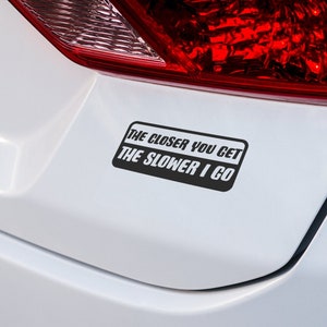 The Näher Sie bekommen, die langsamer I Go Vinyl Aufkleber - Lustige Auto Aufkleber für Fahrer mit einem Sinn für Humor, Auto Aufkleber, Vinyl-Aufkleber