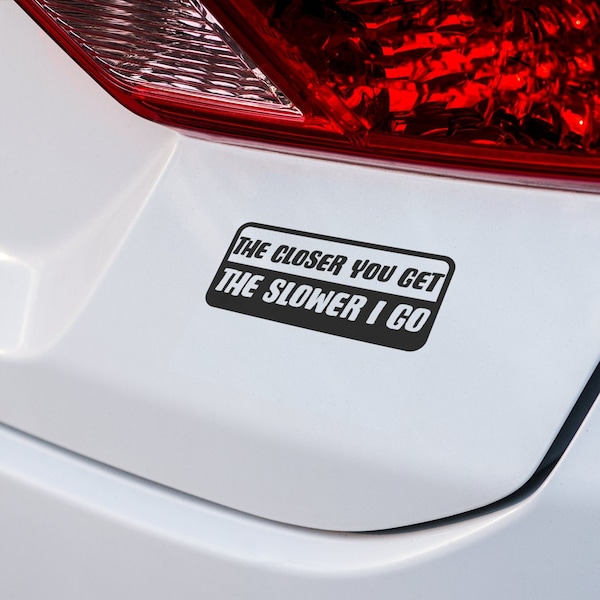 The Closer You Get, The Slower I Go Vinyl Decal - Funny Car Sticker for Drivers with a Sense of Humour, car decal, vinyl decal