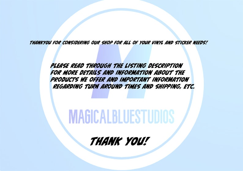 May include: A white circle with a blue background and the text "THANKYOU FOR CONSIDERING OUR SHOP FOR ALL OF YOUR VINYL AND STICKER NEEDS! PLEASE READ THROUGH THE LISTING DESCRIPTION FOR MORE DETAILS AND INFORMATION ABOUT THE PRODUCTS WE OFFER AND IMPORTANT INFORMATION REGARDING TURN AROUND TIMES AND SHIPPING, ETC. MAGICALBLUESTUDIOS THANK YOU!"