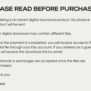 May include: Text on a white background that reads "PLEASE READ BEFORE PURCHASING."  The text below explains that this listing is for a digital download product and no physical product will be sent.  It also explains that the digital download may contain different files.  The text continues to explain that once payment is completed, the buyer will receive access to the digital file through their Etsy account.  If the buyer ordered as a guest, they will receive the download link by email.  The text concludes by stating that no refunds or exchanges are accepted once the files are purchased.  The text ends with "Thank you, Charlie."