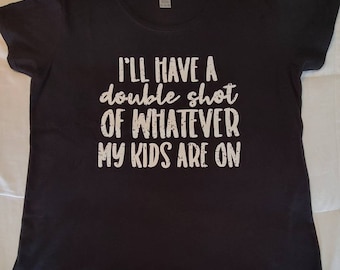 Women's Size Extra Extra Large - Soft and Comfy Black XXL T-shirt - I'll have a double shot of whatever my kids are on - FREE SHIPPING!!
