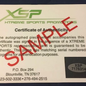 May include: A white certificate of authenticity with the text "XSP XTREME SPORTS PROMOTIONS Certificate of Authenticity" and "The autographed piece which accompanies this certificate was signed in the presence of a XTREME SPORTS representative and is guaranteed to be authentic. This piece has matching serial numbered holograms for authentication purposes."  The certificate also includes the text "P.O. Box 294 Blountville, TN 37617 423-502-3336 276-494-2515" and a black square with the text "XSP 7176314".