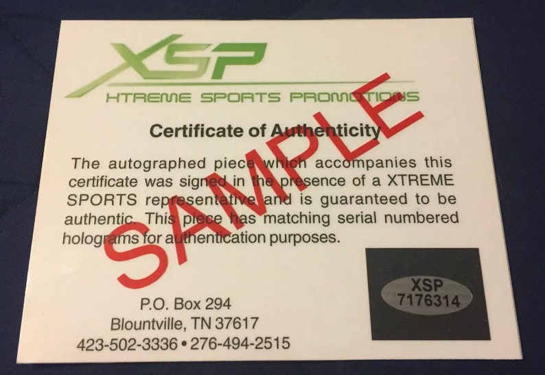 May include: A white certificate of authenticity with the text "XSP XTREME SPORTS PROMOTIONS Certificate of Authenticity" and "The autographed piece which accompanies this certificate was signed in the presence of a XTREME SPORTS representative and is guaranteed to be authentic. This piece has matching serial numbered holograms for authentication purposes."  The certificate also includes the text "P.O. Box 294 Blountville, TN 37617 423-502-3336 276-494-2515" and a black square with the text "XSP 7176314".