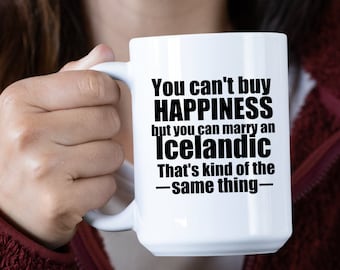 May include: White ceramic coffee mug with black text that reads "You can't buy HAPPINESS but you can marry an Icelandic That's kind of the -same thing- "