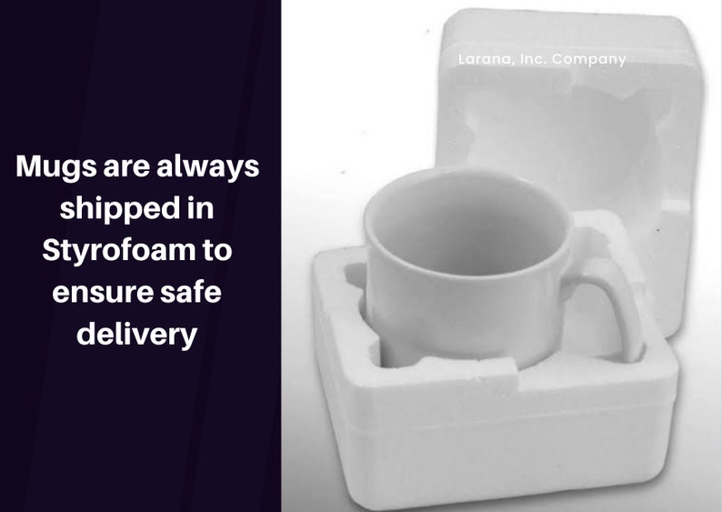 May include: A white ceramic mug with a handle, nestled in a white Styrofoam container. The mug is packaged to ensure safe delivery. Text on the left side of the image reads: "Mugs are always shipped in Styrofoam to ensure safe delivery."
