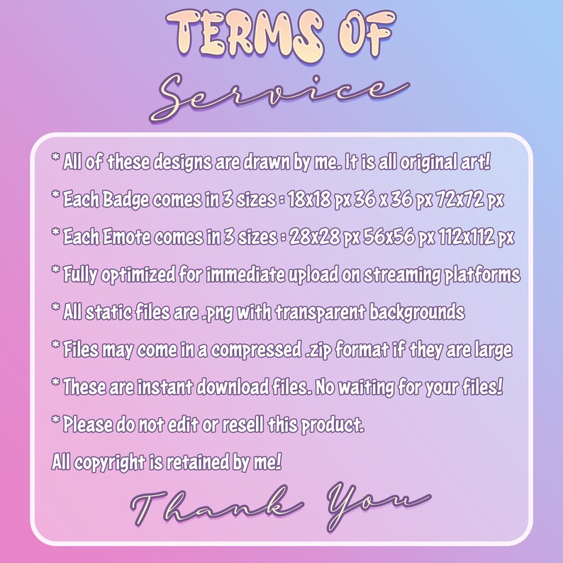 May include: A digital art graphic with the text "TERMS OF SERVICE" in a whimsical font. The image lists details about the digital art, including sizes for badges and emotes, file formats, and copyright information. The background is a gradient of pink and blue.