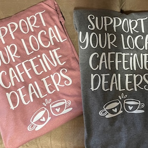 Support Your Local Caffeine Dealer, Handmade tee, Custom, Perfect Gift Idea, funny shirt