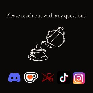 May include: Black background with a white line drawing of a teapot pouring into a teacup. The text "Please reach out with any questions!" is at the top. Social media icons for Discord, a coffee cup, TikTok, and Instagram are at the bottom.
