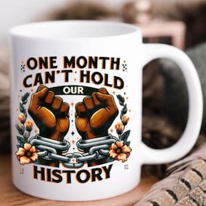 May include: White ceramic mug with a black and brown illustration of two fists chained together. The text "ONE MONTH CAN'T HOLD OUR HISTORY" is printed on the mug.