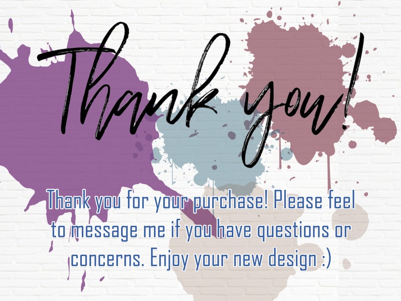 May include: Thank you! Thank you for your purchase! Please feel free to message me if you have any questions or concerns. Enjoy your new design :)