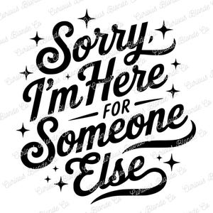 Könnte beinhalten: Schwarz-weiß Grafik mit dem Text "Sorry I'm Here For Someone Else". Der Text ist in einer fetten, stilisierten Schriftart mit dekorativen Sternen. Der Satz ist eine humorvolle Aussage.