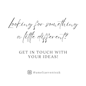 May include: White background with black script text that reads "Looking for something a little different?" and "GET IN TOUCH WITH YOUR IDEAS!" with an Instagram handle @ameliaeventsuk.