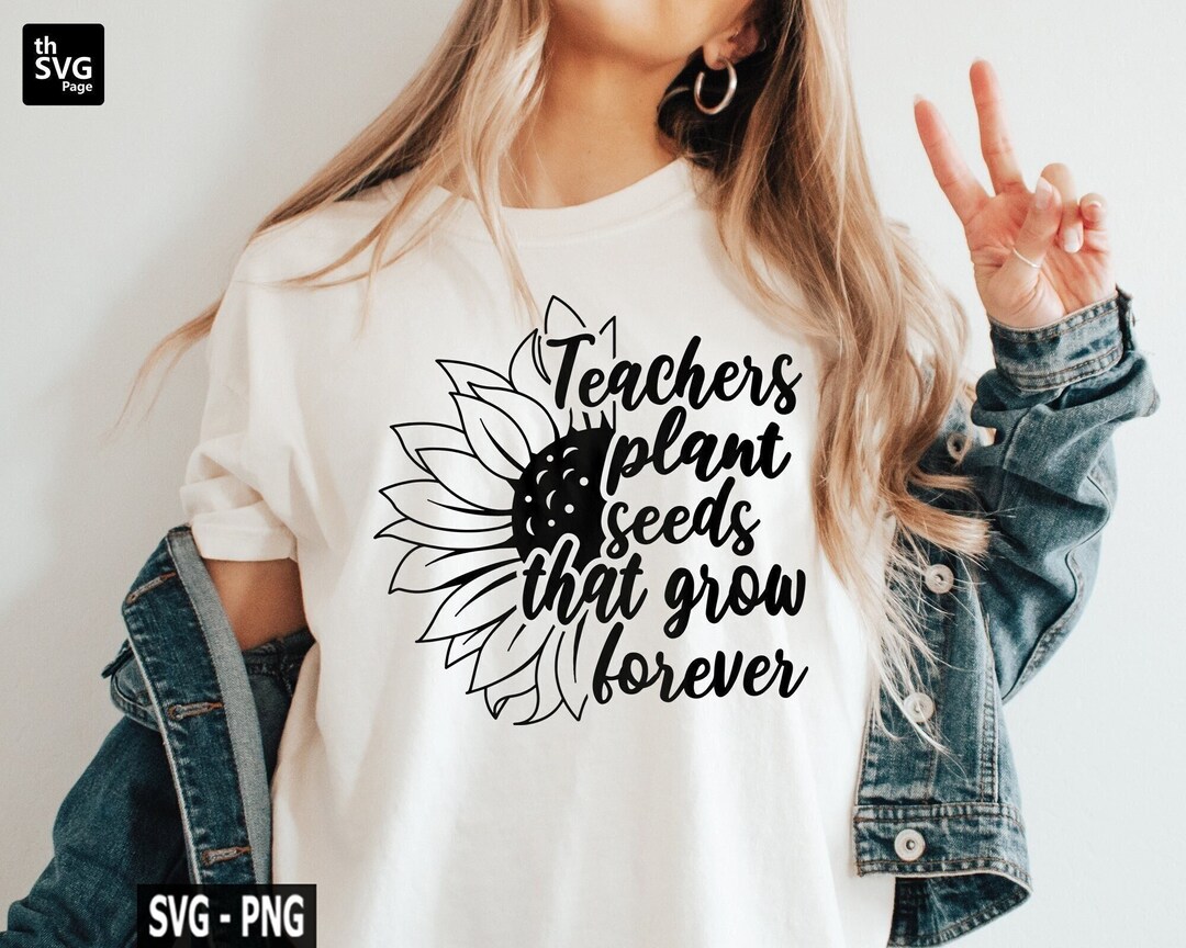 Teachers Plant Seeds That Grow Forever SVG, Sunflower Svg, Teacher Svg ...