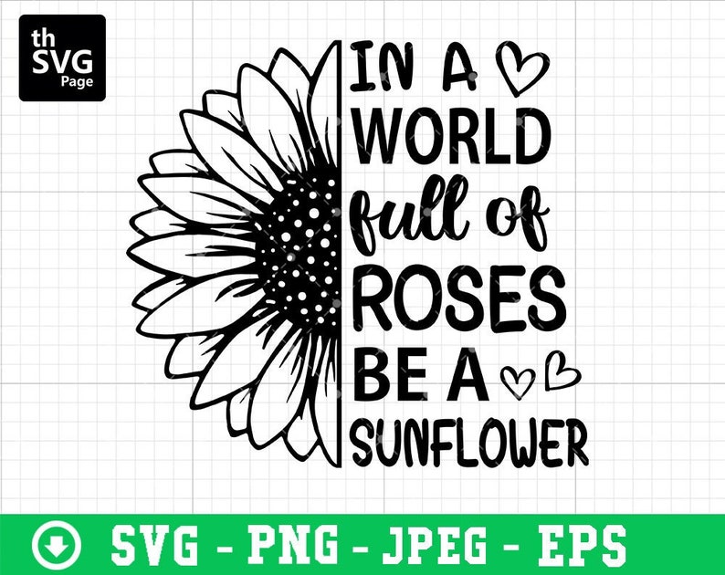 May include: Black and white graphic design featuring a sunflower with the text "In a world full of roses be a sunflower".