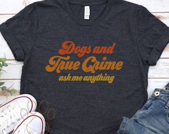 Dogs And True Crime Ask Me Anything Shirt, True Crime Shirt, Dog Lover Shirt, Retro Shirt, Funny Dog Shirt, Women's Tee, Vintage Inspired