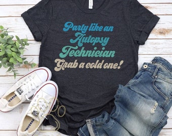 Party Like An Autopsy Technician, Grab A Cold One!, Funny Autopsy Tech Shirt, Mortician Shirt, Coroner, Pathologist Shirt, Mortuary Science