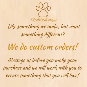 May include: A brown wooden sign with a paw print graphic and the text "SkrillaDogDesigns". The sign says "Like something we made, but want something different? We do custom orders! Message us before you make your purchase and we will work with you to create something that you will love!"
