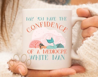 May You Have The Confidence Of A Mediocre White Man Mug, Feminist Mug, Mug For Women, Funny Coffee Cup, Womens Rights Mug, Gift For Feminist