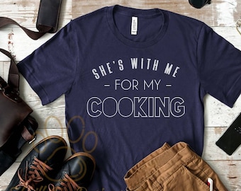 She's With Me For My Cooking Shirt, Funny Mens Shirt, Gift For Husband, Gift For Boyfriend, Funny Husband Shirt, Valentines Day Gift For Him