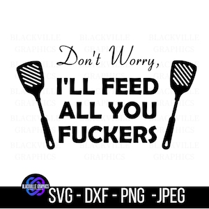 May include: Black and white graphic design featuring the text "Don't Worry, I'll Feed All You Fuckers" with two black spatulas on either side. The image also includes the text "SVG - DXF - PNG - JPEG".