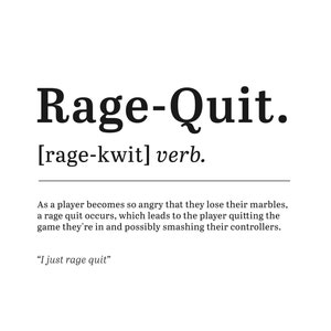 May include: A black and white illustration of a dictionary definition for the term "Rage-Quit". The definition states that a rage quit occurs when a player becomes so angry that they quit the game they are playing and possibly smash their controllers. The text "I just rage quit" is included in quotation marks.