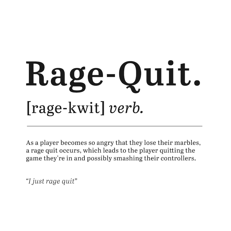 May include: A black and white illustration of a dictionary definition for the term "Rage-Quit". The definition states that a rage quit occurs when a player becomes so angry that they quit the game they are playing and possibly smash their controllers. The text "I just rage quit" is included in quotation marks.